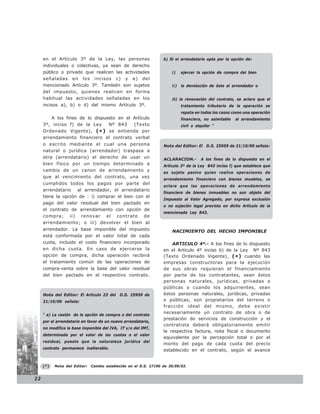 en el Artículo 3º de la Ley, las personas                    b) Si el arrendatario opta por la opción de:
     individuales o colectivas, ya sean de derecho
     público o privado que realicen las actividades                   i)    ejercer la opción de compra del bien
     señaladas en los incisos c) y e) del
     mencionado Artículo 3º. También son sujetos                      ii)   la devolución de éste al arrendador o
     del impuesto, quienes realicen en forma
     habitual las actividades señaladas en los                        iii) la renovación del contrato, se aclara que el
     incisos a), b) o d) del mismo Artículo 3º.                             tratamiento tributario de la operación se
                                                                            reputa en todos los casos como una operación
         A los fines de lo dispuesto en el Artículo                         financiera, no asimilable   al arrendamiento
     3º, inciso f) de la Ley     Nº 843    (Texto                           civil o alquiler “
     Ordenado Vigente), ( * ) se entiende por
     arrendamiento financiero el contrato verbal
     o escrito mediante el cual una persona                       Nota del Editor: El D.S. 25959 de 21/10/00 señala:
     natural o jurídica (arrendador) traspasa a
     otra (arrendatario) el derecho de usar un                    ACLARACION.-        A los fines de lo dispuesto en el
     bien físico por un tiempo determinado a                      Artículo 3º de la Ley 843 inciso f) que establece que
     cambio de un canon de arrendamiento y                        es sujeto pasivo quien realice operaciones de
     que al vencimiento del contrato, una vez
                                                                  arrendamiento financiero con bienes muebles, se
     cumplidos todos los pagos por parte del
                                                                  aclara que las operaciones de arrendamiento
     arrendatario al arrendador, el arrendatario
                                                                  financiero de bienes inmuebles no son objeto del
     tiene la opción de : i) comprar el bien con el
                                                                  Impuesto al Valor Agregado, por expresa exclusión
     pago del valor residual del bien pactado en
                                                                  o no sujeción legal prevista en dicho Artículo de la
     el contrato de arrendamiento con opción de
                                                                  mencionada Ley 843.
     compra; ii) renovar el contrato de
     arrendamiento; o iii) devolver el bien al
     arrendador. La base imponible del impuesto                       NACIMIENTO DEL HECHO IMPONIBLE
     está conformada por el valor total de cada
     cuota, incluido el costo financiero incorporado                  ARTICULO 4º.- A los fines de lo dispuesto
     en dicha cuota. En caso de ejercerse la                      en el Artículo 4º inciso b) de la Ley Nº 843
     opción de compra, dicha operación recibirá                   (Texto Ordenado Vigente), ( * ) cuando las
     el tratamiento común de las operaciones de                   empresas constructoras para la ejecución
     compra-venta sobre la base del valor residual                de sus obras requieran el financiamiento
     del bien pactado en el respectivo contrato.                  por parte de los contratantes, sean éstos
                                                                  personas naturales, jurídicas, privadas o
                                                                  públicas o cuando los adquirientes, sean
     Nota del Editor: El Artículo 23 del D.S. 25959 de            éstos personas naturales, jurídicas, privadas
     21/10/00 señala:                                             o públicas, son propietarios del terreno o
                                                                  fracción ideal del mismo, debe existir
                                                                  necesariamente un contrato de obra o de
     “ a) La cesión de la opción de compra o del contrato
                                                                  prestación de servicios de construcción y el
     por el arrendatario en favor de un nuevo arrendatario,
                                                                  contratista deberá obligatoriamente emitir
     no modifica la base imponible del IVA, IT y/o del IMT,
                                                                  la respectiva factura, nota fiscal o documento
     determinada por el valor de las cuotas o el valor
                                                                  equivalente por la percepción total o por el
     residual, puesto que la naturaleza jurídica del
                                                                  monto del pago de cada cuota del precio
     contrato permanece inalterable.
                                                                  establecido en el contrato, según el avance


     (*)   Nota del Editor:   Cambio establecido en el D.S. 27190 de 30/09/03.


22
 