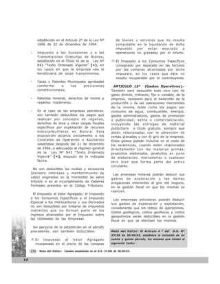 establecido en el Artículo 2º de la Ley Nº               de bienes y servicios que no resulta
           1606 de 22 de diciembre de 1994.                         computable en la liquidación de dicho
                                                                    impuesto    por   estar  asociado   a
     -     Impuesto a las Sucesiones y a las                        operaciones no gravadas por el mismo.
           Transmisiones Gratuitas de Bienes,
           establecido en el Título XI de la Ley Nº                 El Impuesto a los Consumos Específicos
           843 “Texto Ordenado Vigente” (*), en                     consignado por separado en las facturas
           los casos en que la empresa sea la                       por las compras alcanzadas por dicho
           beneficiaria de estas transmisiones.                     impuesto, en los casos que éste no
                                                                    resulta recuperable por el contribuyente.
     -     Tasas y Patentes Municipales aprobadas
           conforme      a   las      previsiones                  ARTICULO 15º (Gastos Operativos).-
           constitucionales.                                     También será deducible todo otro tipo de
                                                                 gasto directo, indirecto, fijo o variable, de la
     -     Patentes mineras, derechos de monte y                 empresa, necesario para el desarrollo de la
           regalías madereras.                                   producción y de las operaciones mercantiles
                                                                 de la misma, tales como los pagos por
     -     En el caso de las empresas petroleras,                consumo de agua, combustible, energía,
           son también deducibles los pagos que                  gastos administrativos, gastos de promoción
           realicen por concepto de regalías,                    y publicidad, venta o comercialización,
           derechos de área y otras cargas fiscales              incluyendo las entregas de material
           específicas por explotación de recursos               publicitario a título gratuito, siempre que
           hidrocarburíferos en Bolivia. Esta                    estén relacionadas con la obtención de
           disposición alcanza únicamente a los                  rentas gravadas y con el giro de la empresa.
           Contratos de Operación o Asociación                   Estos gastos podrán incluirse en el costo de
           celebrados después del 31 de diciembre                las existencias, cuando estén relacionados
           de 1994, o adecuados al régimen general               directamente con las materias primas,
           de la    Ley Nº 843 “Texto Ordenado                   productos elaborados, productos en curso
           Vigente” ( * ) , después de la indicada               de elaboración, mercaderías o cualquier
           fecha.                                                otro bien que forma parte del activo
                                                                 circulante.
       No son deducibles las multas y accesorios
     (excepto intereses y mantenimiento de                        Las empresas mineras podrán deducir sus
     valor) originados en la morosidad de estos                  gastos de exploración y las demás
     tributos o en el incumplimiento de Deberes                  erogaciones inherentes al giro del negocio,
     Formales previstos en el Código Tributario.                 en la gestión fiscal en que las mismas se
                                                                 realicen.
       El Impuesto al Valor Agregado, el Impuesto
     a los Consumos Específicos y el Impuesto                      Las empresas petroleras podrán deducir
     Especial a los Hidrocarburos y sus Derivados
                                                                 sus gastos de exploración y explotación,
     no son deducibles por tratarse de impuestos
                                                                 considerando que los costos de operaciones,
     indirectos que no forman parte de los
                                                                 costos geológicos, costos geofísicos y costos
     ingresos alcanzados por el Impuesto sobre
                                                                 geoquímicos serán deducibles en la gestión
     las Utilidades de las Empresas.
                                                                 fiscal en que se efectúen los mismos.

      Sin perjuicio de lo establecido en el párrafo
     precedente, son también deducibles:                         Nota del Editor: El Artículo 4 º del D.S. Nº
                                                                 27190 de 30/09/03, establece la inclusión de un
         El   Impuesto    al   Valor   Agregado                  cuarto y quinto párrafo, los mismos que tienen el
         incorporado en el precio de las compras                 siguiente texto:

     (*)    Nota del Editor:   Cambio establecido en el D.S. 27190 de 30/09/03.


68
 