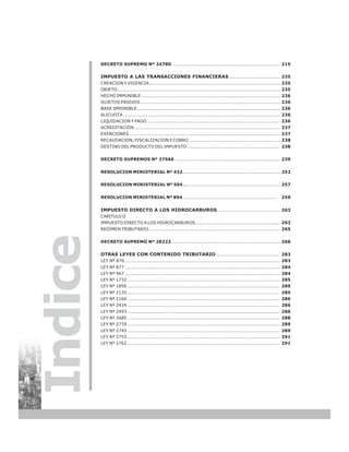 DECRETO SUPREMO Nº 24780……................................................................. 215


         IMPUESTO A LAS TRANSACCIONES FINANCIERAS................................. 235
         CREACION Y VIGENCIA……................................................................................ 235
         OBJETO…........................................................................................................... 235
         HECHO IMPONIBLE ......................................................................................... 236
         SUJETOS PASIVOS........................................................................................... 236
         BASE IMPONIBLE ............................................................................................ 236
         ALICUOTA ..................................................................................................... 236
         LIQUIDACION Y PAGO ..................................................................................... 236
         ACREDITACIÓN ............................................................................................. 237
         EXENCIONES ................................................................................................. 237
         RECAUDACION, FISCALIZACION Y COBRO ........................................................... 238
         DESTINO DEL PRODUCTO DEL IMPUESTO ........................................................... 238


         DECRETO SUPREMOS Nº 27566 ................................................................... 239


         RESOLUCION MINISTERIAL Nº 432 .............................................................. 252


         RESOLUCION MINISTERIAL Nº 504 .............................................................. 257


         RESOLUCION MINISTERIAL Nº 894………..............................................…...... 259


         IMPUESTO DIRECTO A LOS HIDROCARBUROS ........................................ 263
         CAPITULO II
         IMPUESTO DIRECTO A LOS HIDROCARBUROS…….................................................. 263
         REGIMEN TRIBUTARIO .................................................................................... 265
Indice


         DECRETO SUPREMO Nº 28223 ..................................................................... 268


         OTRAS LEYES CON CONTENIDO TRIBUTARIO ........................................ 283
         LEY Nº 876………............................................................................................. 283
         LEY Nº 877 ................................................................................................... 284
         LEY Nº 967 ................................................................................................... 284
         LEY Nº 1732 ................................................................................................. 285
         LEY Nº 1850 ................................................................................................. 285
         LEY Nº 2135 ................................................................................................. 285
         LEY Nº 2166 ................................................................................................. 286
         LEY Nº 2434 ................................................................................................. 286
         LEY Nº 2493 ................................................................................................. 286
         LEY Nº 2685 ................................................................................................. 288
         LEY Nº 2739 ................................................................................................. 289
         LEY Nº 2745 ................................................................................................. 289
         LEY Nº 2755 ................................................................................................. 291
         LEY Nº 2762 ................................................................................................. 291




8
 