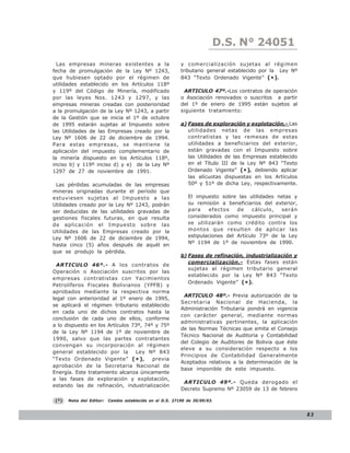 D.S. N° N° 843
                                                                            LEY 24051
  Las empresas mineras existentes a la                     y comercialización sujetas al régimen
fecha de promulgación de la Ley Nº 1243,                   tributario general establecido por la Ley Nº
que hubiesen optado por el régimen de                      843 “Texto Ordenado Vigente” (* ).
utilidades establecido en los Artículos 118º
y 119º del Código de Minería, modificado                    ARTICULO 47º.-Los contratos de operación
por las leyes Nos. 1243 y 1297, y las                      o Asociación renovados o suscritos a partir
empresas mineras creadas con posterioridad                 del 1º de enero de 1995 están sujetos al
a la promulgación de la Ley Nº 1243, a partir              siguiente tratamiento:
de la Gestión que se inicia el 1º de octubre
de 1995 estarán sujetas al Impuesto sobre                  a) Fases de exploración y explotación.- Las
las Utilidades de las Empresas creado por la                  utilidades netas de las empresas
Ley Nº 1606 de 22 de diciembre de 1994.                       contratistas y las remesas de estas
Para estas empresas, se mantiene la                           utilidades a beneficiarios del exterior,
aplicación del impuesto complementario de                     están gravadas con el Impuesto sobre
la minería dispuesto en los Artículos 118º,                   las Utilidades de las Empresas establecido
inciso b) y 119º inciso d) y e) de la Ley Nº                  en el Título III de la Ley Nº 843 “Texto
1297 de 27 de noviembre de 1991.                              Ordenado Vigente” (* ), debiendo aplicar
                                                              las alícuotas dispuestas en los Artículos
 Las pérdidas acumuladas de las empresas                      50º y 51º de dicha Ley, respectivamente.
mineras originadas durante el período que
estuviesen sujetas al Impuesto a las                          El impuesto sobre las utilidades netas y
Utilidades creado por la Ley Nº 1243, podrán                  su remisión a beneficiarios del exterior,
ser deducidas de las utilidades gravadas de                   para     efectos   de    cálculo,   serán
gestiones fiscales futuras, en que resulta                    considerados como impuesto principal y
de aplicación el Impuesto sobre las                           se utilizarán como crédito contra los
Utilidades de las Empresas creado por la                      montos que resulten de aplicar las
Ley Nº 1606 de 22 de diciembre de 1994,                       estipulaciones del Artículo 73º de la Ley
hasta cinco (5) años después de aquél en                      Nº 1194 de 1º de noviembre de 1990.
que se produjo la pérdida.
                                                           b) Fases de refinación, industrialización y
                                                              comercialización.- Estas fases están
  ARTICULO 46º.- A los contratos de
                                                              sujetas al régimen tributario general
Operación o Asociación suscritos por las
                                                              establecido por la Ley Nº 843 “Texto
empresas contratistas con Yacimientos
                                                              Ordenado Vigente” (* ).
Petrolíferos Fiscales Bolivianos (YPFB) y
aprobados mediante la respectiva norma
                                                            ARTICULO 48º.- Previa autorización de la
legal con anterioridad al 1º enero de 1995,
                                                           Secretaria Nacional de Hacienda, la
se aplicará el régimen tributario establecido
                                                           Administración Tributaria pondrá en vigencia
en cada uno de dichos contratos hasta la
                                                           con carácter general, mediante normas
conclusión de cada uno de ellos, conforme
                                                           administrativas pertinentes, la aplicación
a lo dispuesto en los Artículos 73º, 74º y 75º
                                                           de las Normas Técnicas que emita el Consejo
de la Ley Nº 1194 de 1º de noviembre de
                                                           Técnico Nacional de Auditoria y Contabilidad
1990, salvo que las partes contratantes
                                                           del Colegio de Auditores de Bolivia que éste
convengan su incorporación al régimen
                                                           eleve a su consideración respecto a los
general establecido por la       Ley Nº 843
                                                           Principios de Contabilidad Generalmente
“Texto Ordenado Vigente” ( * ) ,        previa
                                                           Aceptados relativos a la determinación de la
aprobación de la Secretaria Nacional de
                                                           base imponible de este impuesto.
Energía. Este tratamiento alcanza únicamente
a las fases de exploración y explotación,
                                                            ARTICULO 49º.- Queda derogado el
estando las de refinación, industrialización
                                                           Decreto Supremo Nº 23059 de 13 de febrero

 (*)   Nota del Editor:   Cambio establecido en el D.S. 27190 de 30/09/03.


                                                                                                           83
 