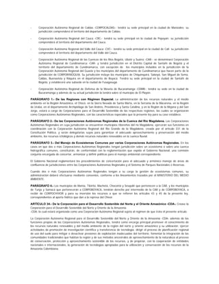 -     Corporación Autónoma Regional de Caldas -CORPOCALDAS-: tendrá su sede principal en la ciudad de Manizales; su
      jurisdicción comprenderá el territorio del departamento de Caldas.

-     Corporación Autónoma Regional del Cauca -CRC-: tendrá su sede principal en la ciudad de Popayán; su jurisdicción
      comprenderá el territorio del departamento del Cauca.

-     Corporación Autónoma Regional del Valle del Cauca -CVC-: tendrá su sede principal en la ciudad de Cali; su jurisdicción
      comprenderá el territorio del departamento del Valle del Cauca.

-     Corporación Autónoma Regional de las Cuencas de los Ríos Bogotá, Ubaté y Suárez -CAR-: se denominará Corporación
      Autónoma Regional de Cundinamarca -CAR- y tendrá jurisdicción en el Distrito Capital de Santafé de Bogotá y el
      territorio del departamento de Cundinamarca, con excepción de los municipios incluidos en la jurisdicción de la
      Corporación Autónoma Regional del Guavio y los municipios del departamento de Cundinamarca que hacen parte de la
      jurisdicción de CORPORINOQUIA. Su jurisdicción incluye los municipios de Chiquinquirá, Saboyá, San Miguel de Sema,
      Caldas, Buenavista y Ráquira en el departamento de Boyacá. Tendrá su sede principal en la ciudad de Santafé de
      Bogotá, y establecerá una subsede en la ciudad de Fusagasugá.

-     Corporación Autónoma Regional de Defensa de la Meseta de Bucaramanga -CDMB-: tendrá su sede en la ciudad de
      Bucaramanga y además de su actual jurisdicción la tendrá sobre el municipio de El Playón.

PARÁGRAFO 1.- De las Regiones con Régimen Especial. La administración de los recursos naturales y el medio
ambiente en la Región Amazónica, el Chocó, en la Sierra Nevada de Santa Marta, en la Serranía de la Macarena, en la Región
de Urabá, en el departamento Archipiélago de San Andrés, Providencia y Santa Catalina, y en la Región de la Mojana y del San
Jorge, estará a cargo de Corporaciones para el Desarrollo Sostenible de las respectivas regiones, las cuales se organizarán
como Corporaciones Autónomas Regionales, con las características especiales que la presente ley para su caso establece.

PARÁGRAFO 2.- De las Corporaciones Autónomas Regionales de la Cuenca del Río Magdalena. Las Corporaciones
Autónomas Regionales en cuya jurisdicción se encuentren municipios ribereños del río Magdalena, ejercerán sus funciones en
coordinación con la Corporación Autónoma Regional del Río Grande de la Magdalena, creada por el artículo 331 de la
Constitución Política, y serán delegatarias suyas para garantizar el adecuado aprovechamiento y preservación del medio
ambiente, los recursos ictiológicos y demás recursos naturales renovables en la cuenca fluvial.

PARÁGRAFO 3.- Del Manejo de Ecosistemas Comunes por varias Corporaciones Autónomas Regionales. En los
casos en que dos o más Corporaciones Autónomas Regionales tengan jurisdicción sobre un ecosistema o sobre una cuenca
hidrográfica comunes, constituirán, de conformidad con la reglamentación que expida el Gobierno Nacional, una comisión
conjunta encargada de concertar, armonizar y definir políticas para el manejo ambiental correspondiente.

El Gobierno Nacional reglamentará los procedimientos de concertación para el adecuado y armónico manejo de áreas de
confluencia de jurisdicciones entre las Corporaciones Autónomas Regionales y el Sistema de Parques Nacionales o Reservas.

Cuando dos o más Corporaciones Autónomas Regionales tengan a su cargo la gestión de ecosistemas comunes, su
administración deberá efectuarse mediante convenios, conforme a los lineamientos trazados por el MINISTERIO DEL MEDIO
AMBIENTE.

PARÁGRAFO 4.- Los municipios de Manta, Tibiritá, Machetá, Chocontá y Sesquilé que pertenecen a la CAR, y los municipios
de Tunja y Samacá que pertenecerán a CORPOBOYACA, tendrán derecho por intermedio de la CAR y de CORPOBOYACA, a
recibir de CORPOCHIVOR y para su inversión los recursos a que se refieren los artículos 43 y 45 de la presente ley,
correspondientes al aporte hídrico que dan a la represa del Chivor.

ARTÍCULO 34.- De la Corporación para el Desarrollo Sostenible del Norte y el Oriente Amazónico -CDA-. Créase la
Corporación para el Desarrollo Sostenible del Norte y Oriente de la Amazonia
-CDA- la cual estará organizada como una Corporación Autónoma Regional sujeta al régimen de que trata el presente artículo.

La Corporación Autónoma Regional para el Desarrollo Sostenible del Norte y Oriente de la Amazonia -CDA- además de las
funciones propias de las Corporaciones Autónomas Regionales, tendrá como encargo principal promover el conocimiento de
los recursos naturales renovables y del medio ambiente de la región del norte y oriente amazónico y su utilización; ejercer
actividades de promoción de investigación científica y transferencia de tecnología; dirigir el proceso de planificación regional
de uso del suelo para mitigar o desactivar presiones de explotación inadecuadas del territorio; fomentar la integración de las
comunidades tradicionales que habitan la región y de sus métodos ancestrales de aprovechamiento de la naturaleza al proceso
de conservación, protección y aprovechamiento sostenible de los recursos, y de propiciar, con la cooperación de entidades
nacionales e internacionales, la generación de tecnologías apropiadas para la utilización y conservación de los recursos de la
Amazonia Colombiana.
 
