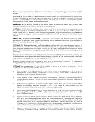 funciones de generación, transmisión y distribución de energía eléctrica, así como los activos y pasivos relacionados con dicha
actividad.

En desarrollo de estas facultades, el Gobierno Nacional procederá a organizar el nuevo ente encargado del ejercicio de las
funciones relacionadas con la generación, transmisión y distribución de energía, el cual podrá constituirse como empresa
industrial o comercial del Estado, o como sociedad de economía mixta con la participación de las entidades públicas, privadas
o mixtas del orden nacional, regional, departamental o municipal.

PARÁGRAFO 1.- Las facultades conferidas en este artículo incluyen la definición del régimen laboral de los actuales
empleados y trabajadores de la CVC sin perjuicio de sus derechos adquiridos.

PARÁGRAFO 2.- El Presidente de la República oirá el concepto previo de una comisión asesora integrada para el efecto, de
la que formarán parte los gobernadores de los departamentos del Valle del Cauca y Cauca, el Ministro de Minas y Energía, el
Director General de la CVC, el Gerente General de las Empresas Municipales de Cali, un representante de los empleados del
sector eléctrico de la CVC y dos miembros del actual Consejo Directivo de la CVC que representen en él al sector privado
regional.

ARTÍCULO 114.- Reestructuración de CDMB. La Corporación Autónoma Regional de la Meseta de Bucaramanga -CDMB-
adquiere todos los derechos y asume todas las obligaciones que estaban radicadas en cabeza de la actual Corporación de
Defensa de la Meseta de Bucaramanga -CDMB-.

ARTÍCULO 115.- Garantías laborales a los funcionarios de entidades del orden nacional que se reforman. El
Gobierno Nacional garantizará, en desarrollo del ajuste institucional dispuesto por la presente ley, el traslado, reubicación o
retiro compensado de los empleados y trabajadores que hacen parte de la planta de personal del Instituto Geográfico “Agustín
Codazzi” -IGAC-, del Instituto de Hidrología, Meteorología y Adecuación de Tierras -HIMAT- al momento de vigencia de la
presente ley.

Sin perjuicio de la evaluación sobre su capacidad y eficiencia, ni de la discrecionalidad para la designación de funcionarios que
no pertenezcan a la carrera administrativa, los actuales empleados y trabajadores del IGAC y del HIMAT serán considerados
con prioridad para su vinculación como servidores públicos del IDEAM.

En los concursos que se realicen para la provisión de cargos de carrera administrativa, se reconocerá a los empleados del
IGAC y del HIMAT un puntaje básico que reglamentará el Gobierno Nacional.

ARTÍCULO 116.- Autorizaciones. El Presidente de la República, en ejercicio de sus funciones constitucionales y para el
cumplimiento de lo dispuesto en la presente ley, procederá a:

a.    Dictar, con sujeción a las disposiciones de la presente ley, las normas necesarias para poner en funcionamiento el
      MINISTERIO DEL MEDIO AMBIENTE, complementar su estructura orgánica interna, distribuir las funciones de sus
      dependencias y crear y proveer su planta de personal;

b.    Suprimir, modificar, fusionar o redistribuir las funciones de los ministerios o entidades que han tenido competencia en
      materia de protección ambiental y administración de los recursos naturales renovables, con sujeción a lo dispuesto en la
      presente ley;

c.    Modificar la estructura y funciones del Instituto Geográfico “Agustín Codazzi” -IGAC-, y de la División Especial de Política
      Ambiental y Corporaciones Autónomas Regionales -DEPAC-, y de la Unidad de Estudios Agrarios -UDA-, del
      Departamento Nacional de Planeación, conforme a lo establecido en la presente ley;

d.    Modificar la estructura orgánica y funciones del Instituto de Adecuación de Tierras -INAT-, antes Instituto de Hidrología,
      Meteorología y Adecuación de Tierras -HIMAT-, conforme a lo establecido en la presente ley y dentro de los seis (6)
      meses siguientes a su vigencia;

e.    Organizar y reestructurar el Instituto de Investigaciones Marinas y Costeras “José Benito Vives de Andreis” -INVEMAR-
      dentro de los seis (6) meses siguientes a la vigencia de la presente ley y conforme a sus disposiciones. Para esto el
      presidente podrá crear una comisión técnica asesora en que participen entre otros los investigadores y directivos del
      INVEMAR, representantes de la Comisión Colombiana de Oceanografía y del Programa Nacional de Ciencias y
      Tecnologías del Mar. La Corporación INVEMAR tendrá aportantes de capital público, privado y mixto. Las Corporaciones
      Autónomas Regionales con jurisdicción sobre los litorales participarán en su fundación;

f.    Organizar y establecer el Instituto de Investigación de Recursos Biológicos “Alexander von Humboldt”, el Instituto
      Amazónico de Investigaciones “SINCHI” y el Instituto de Investigaciones Ambientales del Pacífico “John von Neumann”,
 