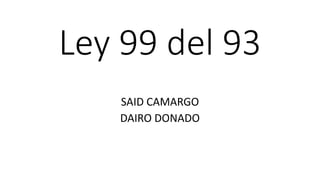 Ley 99 del 93
SAID CAMARGO
DAIRO DONADO
 