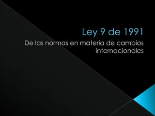 Ley 9 de 1991 De las normas en materia de cambios internacionales 