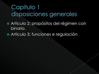 Capitulo 1disposiciones generalesArticulo 2: propósitos del régimen con binario.Articulo 3: funciones e regulación
