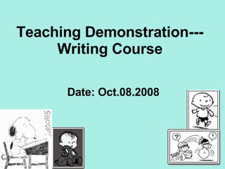 Teaching Demonstration--- Writing Course Date: Oct.08.2008 