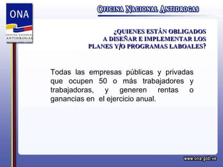 ¿QUIENES ESTÁN OBLIGADOS A DISEÑAR E IMPLEMENTAR LOS PLANES Y/O PROGRAMAS LABOALES? Todas las empresas públicas y privadas que ocupen 50 o más trabajadores y trabajadoras, y generen rentas o ganancias en  el ejercicio anual. 