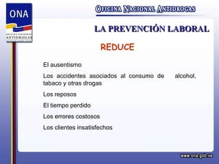 LA PREVENCIÓN LABORAL REDUCE El ausentismo Los accidentes asociados al consumo de  alcohol, tabaco y otras drogas Los reposos El tiempo perdido Los errores costosos Los clientes insatisfechos 