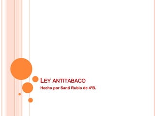 Ley antitabaco Hecho por Santi Rubio de 4ºB. 