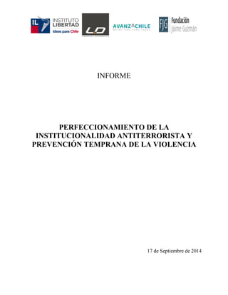 INFORME 
PERFECCIONAMIENTO DE LA INSTITUCIONALIDAD ANTITERRORISTA Y PREVENCIÓN TEMPRANA DE LA VIOLENCIA 
17 de Septiembre de 2014 
 