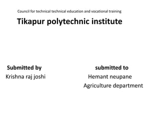 Council for technical technical education and vocational training
Tikapur polytechnic institute
Submitted by submitted to
Krishna raj joshi Hemant neupane
Agriculture department
 