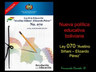 Nueva política
  educativa
  boliviana

Ley 070 “Avelino
 Siñani – Elizardo
      Pérez”
 