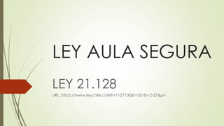 LEY AULA SEGURA
LEY 21.128
URL :https://www.leychile.cl/N?i=1127100&f=2018-12-27&p=
 