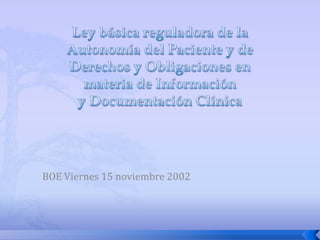 Ley básica reguladora de la Autonomía del Paciente y de Derechos y Obligaciones en materia de Informacióny Documentación Clínica BOE Viernes 15 noviembre 2002 