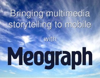 CONFIDENTIAL - Meograph © 2014
Bringing multimedia
storytelling to mobile
with
 