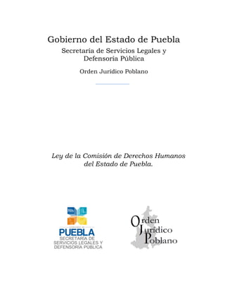 Gobierno del Estado de Puebla
Secretaría de Servicios Legales y
Defensoría Pública
Orden Jurídico Poblano

Ley de la Comisión de Derechos Humanos
del Estado de Puebla.

 