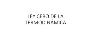 LEY CERO DE LA
TERMODINÁMICA
 