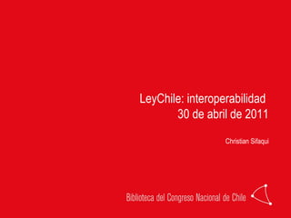 LeyChile: interoperabilidad  30 de abril de 2011 Christian Sifaqui 