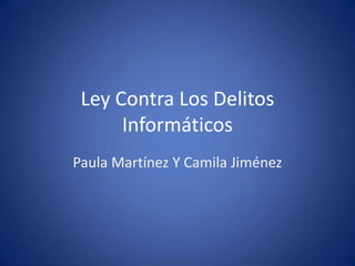 Ley Contra Los Delitos
Informáticos
Paula Martínez Y Camila Jiménez
 