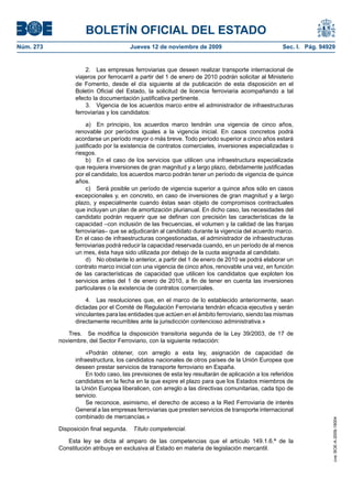 BOLETÍN OFICIAL DEL ESTADO
Núm. 273                                Jueves 12 de noviembre de 2009                             Sec. I. Pág. 94929


                     2. Las empresas ferroviarias que deseen realizar transporte internacional de
                 viajeros por ferrocarril a partir del 1 de enero de 2010 podrán solicitar al Ministerio
                 de Fomento, desde el día siguiente al de publicación de esta disposición en el
                 Boletín Oficial del Estado, la solicitud de licencia ferroviaria acompañando a tal
                 efecto la documentación justificativa pertinente.
                     3. Vigencia de los acuerdos marco entre el administrador de infraestructuras
                 ferroviarias y los candidatos:

                      a) En principio, los acuerdos marco tendrán una vigencia de cinco años,
                 renovable por períodos iguales a la vigencia inicial. En casos concretos podrá
                 acordarse un período mayor o más breve. Todo período superior a cinco años estará
                 justificado por la existencia de contratos comerciales, inversiones especializadas o
                 riesgos.
                      b) En el caso de los servicios que utilicen una infraestructura especializada
                 que requiera inversiones de gran magnitud y a largo plazo, debidamente justificadas
                 por el candidato, los acuerdos marco podrán tener un período de vigencia de quince
                 años.
                      c) Será posible un período de vigencia superior a quince años sólo en casos
                 excepcionales y, en concreto, en caso de inversiones de gran magnitud y a largo
                 plazo, y especialmente cuando éstas sean objeto de compromisos contractuales
                 que incluyan un plan de amortización plurianual. En dicho caso, las necesidades del
                 candidato podrán requerir que se definan con precisión las características de la
                 capacidad –con inclusión de las frecuencias, el volumen y la calidad de las franjas
                 ferroviarias– que se adjudicarán al candidato durante la vigencia del acuerdo marco.
                 En el caso de infraestructuras congestionadas, el administrador de infraestructuras
                 ferroviarias podrá reducir la capacidad reservada cuando, en un período de al menos
                 un mes, ésta haya sido utilizada por debajo de la cuota asignada al candidato.
                      d) No obstante lo anterior, a partir del 1 de enero de 2010 se podrá elaborar un
                 contrato marco inicial con una vigencia de cinco años, renovable una vez, en función
                 de las características de capacidad que utilicen los candidatos que exploten los
                 servicios antes del 1 de enero de 2010, a fin de tener en cuenta las inversiones
                 particulares o la existencia de contratos comerciales.

                     4. Las resoluciones que, en el marco de lo establecido anteriormente, sean
                 dictadas por el Comité de Regulación Ferroviaria tendrán eficacia ejecutiva y serán
                 vinculantes para las entidades que actúen en el ámbito ferroviario, siendo las mismas
                 directamente recurribles ante la jurisdicción contencioso administrativa.»

              Tres. Se modifica la disposición transitoria segunda de la Ley 39/2003, de 17 de
           noviembre, del Sector Ferroviario, con la siguiente redacción:

                      «Podrán obtener, con arreglo a esta ley, asignación de capacidad de
                 infraestructura, los candidatos nacionales de otros países de la Unión Europea que
                 deseen prestar servicios de transporte ferroviario en España.
                      En todo caso, las previsiones de esta ley resultarán de aplicación a los referidos
                 candidatos en la fecha en la que expire el plazo para que los Estados miembros de
                 la Unión Europea liberalicen, con arreglo a las directivas comunitarias, cada tipo de
                 servicio.
                      Se reconoce, asimismo, el derecho de acceso a la Red Ferroviaria de interés
                 General a las empresas ferroviarias que presten servicios de transporte internacional
                 combinado de mercancías.»
                                                                                                                    cve: BOE-A-2009-18004




           Disposición final segunda.    Título competencial.

              Esta ley se dicta al amparo de las competencias que el artículo 149.1.6.ª de la
           Constitución atribuye en exclusiva al Estado en materia de legislación mercantil.
 