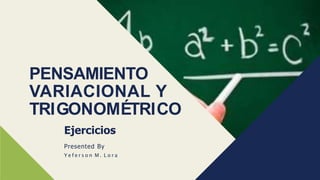 PENSAMIENTO
VARIACIONAL Y
TRIGONOMÉTRICO
Ejercicios
Presented By
Y e f e r s o n M . L o r a
 