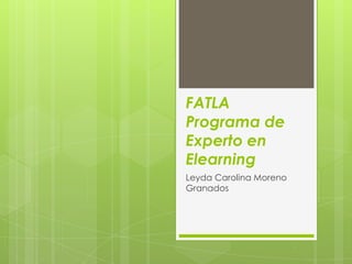 FATLA
Programa de
Experto en
Elearning
Leyda Carolina Moreno
Granados
 