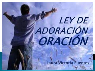 LEY DE ADORACIÓN ORACIÓN Laura Victoria Fuentes 