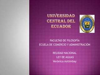FACULTAD DE FILOSOFÍA
ECUELA DE COMERCIO Y ADMINISTRACIÓN

         RELIDAD NACIONAL
           LEY DE AGUAS
         Verónica Asitimbay
 