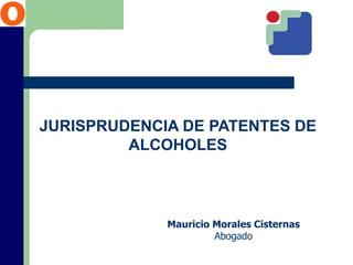 JURISPRUDENCIA DE PATENTES DE
ALCOHOLES
Mauricio Morales Cisternas
Abogado
 