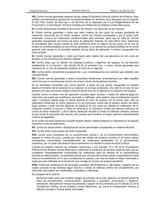 (Segunda Sección)                       DIARIO OFICIAL                       Martes 2 de abril de 2013

  VIII. Contra normas generales respecto de las cuales la Suprema Corte de Justicia de la Nación haya
  emitido una declaratoria general de inconstitucionalidad en términos de lo dispuesto por el Capítulo
  VI del Título Cuarto de esta Ley, o en términos de lo dispuesto por la Ley Reglamentaria de las
  Fracciones I y II del Artículo 105 de la Constitución Política de los Estados Unidos Mexicanos;
  IX. Contra resoluciones dictadas en los juicios de amparo o en ejecución de las mismas;
  X. Contra normas generales o actos que sean materia de otro juicio de amparo pendiente de
  resolución promovido por el mismo quejoso, contra las mismas autoridades y por el propio acto
  reclamado, aunque las violaciones constitucionales sean diversas, salvo que se trate de normas
  generales impugnadas con motivo de actos de aplicación distintos. En este último caso, solamente
  se actualizará esta causal cuando se dicte sentencia firme en alguno de los juicios en la que se
  analice la constitucionalidad de las normas generales; si se declara la constitucionalidad de la norma
  general, esta causal no se actualiza respecto de los actos de aplicación, si fueron impugnados por
  vicios propios;
  XI. Contra normas generales o actos que hayan sido materia de una ejecutoria en otro juicio de
  amparo, en los términos de la fracción anterior;
  XII. Contra actos que no afecten los intereses jurídicos o legítimos del quejoso, en los términos
  establecidos en la fracción I del artículo 5o de la presente Ley, y contra normas generales que
  requieran de un acto de aplicación posterior al inicio de su vigencia;
  XIII. Contra actos consentidos expresamente o por manifestaciones de voluntad que entrañen ese
  consentimiento;
  XIV. Contra normas generales o actos consentidos tácitamente, entendiéndose por tales aquéllos
  contra los que no se promueva el juicio de amparo dentro de los plazos previstos.
  No se entenderá consentida una norma general, a pesar de que siendo impugnable en amparo
  desde el momento de la iniciación de su vigencia no se haya reclamado, sino sólo en el caso de que
  tampoco se haya promovido amparo contra el primer acto de su aplicación en perjuicio del quejoso.
  Cuando contra el primer acto de aplicación proceda algún recurso o medio de defensa legal por
  virtud del cual pueda ser modificado, revocado o nulificado, será optativo para el interesado hacerlo
  valer o impugnar desde luego la norma general en juicio de amparo. En el primer caso, sólo se
  entenderá consentida la norma general si no se promueve contra ella el amparo dentro del plazo
  legal contado a partir del día siguiente de aquél al en que surta sus efectos la notificación de la
  resolución recaída al recurso o medio de defensa, si no existieran medios de defensa ordinarios en
  contra de dicha resolución, o de la última resolución recaída al medio de defensa ordinario previsto
  en ley contra la resolución del recurso, aún cuando para fundarlo se hayan aducido exclusivamente
  motivos de ilegalidad.
  Si en contra de dicha resolución procede amparo directo, deberá estarse a lo dispuesto en el capítulo
  respectivo a ese procedimiento;
  XV. Contra las resoluciones o declaraciones de las autoridades competentes en materia electoral;
  XVI. Contra actos consumados de modo irreparable;
  XVII. Contra actos emanados de un procedimiento judicial o de un procedimiento administrativo
  seguido en forma de juicio, cuando por virtud del cambio de situación jurídica en el mismo deban
  considerarse consumadas irreparablemente las violaciones reclamadas en el procedimiento
  respectivo, por no poder decidirse en tal procedimiento sin afectar la nueva situación jurídica.
  Cuando en amparo indirecto se reclamen violaciones a los artículos 19 ó 20 de la Constitución
  Política de los Estados Unidos Mexicanos, solamente la sentencia de primera instancia hará que se
  consideren irreparablemente consumadas las violaciones para los efectos de la improcedencia
  prevista en este precepto. La autoridad judicial que conozca del proceso penal, suspenderá en estos
  casos el procedimiento en lo que corresponda al quejoso, una vez concluida la etapa intermedia y
  hasta que sea notificada de la resolución que recaiga en el juicio de amparo pendiente;
  XVIII. Contra las resoluciones de tribunales judiciales, administrativos o del trabajo, respecto de las
  cuales conceda la ley ordinaria algún recurso o medio de defensa, dentro del procedimiento, por
  virtud del cual puedan ser modificadas, revocadas o nulificadas.
  Se exceptúa de lo anterior:
      a) Cuando sean actos que importen peligro de privación de la vida, ataques a la libertad personal
      fuera de procedimiento, incomunicación, deportación o expulsión, proscripción o destierro,
      extradición, desaparición forzada de personas o alguno de los prohibidos por el artículo 22 de la
      Constitución Política de los Estados Unidos Mexicanos, así como la incorporación forzosa al
      Ejército, Armada o Fuerza Aérea nacionales;
 