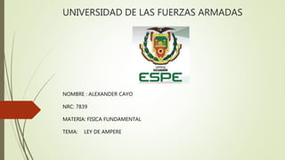 UNIVERSIDAD DE LAS FUERZAS ARMADAS
NOMBRE : ALEXANDER CAYO
NRC: 7839
MATERIA: FISICA FUNDAMENTAL
TEMA: LEY DE AMPERE
 