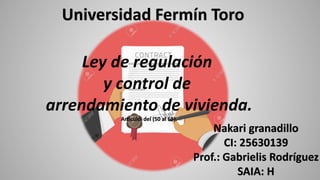 Universidad Fermín Toro
Ley de regulación
y control de
arrendamiento de vivienda.
Articulo del (50 al 65).
Nakari granadillo
CI: 25630139
Prof.: Gabrielis Rodríguez
SAIA: H
 