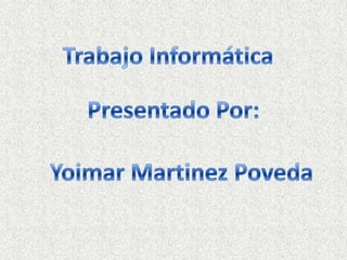 Trabajo Informática Presentado Por: Yoimar Martinez Poveda 