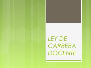 LEY DE
CARRERA
DOCENTE
 