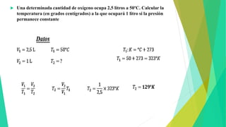  Una determinada cantidad de oxígeno ocupa 2,5 litros a 50ºC. Calcular la
temperatura (en grados centígrados) a la que ocupará 1 litro si la presión
permanece constante
 