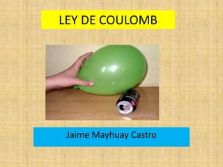 LEY DE COULOMB
Jaime Mayhuay Castro
 