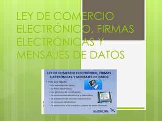 LEY DE COMERCIO
ELECTRÓNICO, FIRMAS
ELECTRÓNICAS Y
MENSAJES DE DATOS
 