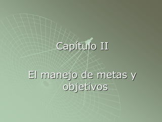 Capítulo II
El manejo de metas y
objetivos
 