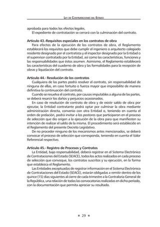 29 
Ley de Contratac iones del Estado 
aprobada para todos los efectos legales. 
El expediente de contratación se cerrará con la culminación del contrato. 
Artículo 43.-Requisitos especiales en los contratos de obra 
Para efectos de la ejecución de los contratos de obra, el Reglamento establecerá los requisitos que debe cumplir el ingeniero o arquitecto colegiado residente designado por el contratista y el inspector designado por la Entidad o el supervisor contratado por la Entidad, así como las características, funciones y las responsabilidades que éstos asumen. Asimismo, el Reglamento establecerá las características del cuaderno de obra y las formalidades para la recepción de obras y liquidación del contrato. 
Artículo 44.- Resolución de los contratos 
Cualquiera de las partes podrá resolver el contrato, sin responsabilidad de ninguna de ellas, en caso fortuito o fuerza mayor que imposibilite de manera definitiva la continuación del contrato. 
Cuando se resuelva el contrato, por causas imputables a alguna de las partes, se deberá resarcir los daños y perjuicios ocasionados. 
En caso de resolución de contrato de obra y de existir saldo de obra por ejecutar, la Entidad contratante podrá optar por culminar la obra mediante administración directa, convenio con otra Entidad o, teniendo en cuenta el orden de prelación, podrá invitar a los postores que participaron en el proceso de selección que dio origen a la ejecución de la obra para que manifiesten su intención de realizar el saldo de la misma. El procedimiento será establecido en el Reglamento del presente Decreto Legislativo. 
De no proceder ninguno de los mecanismos antes mencionados, se deberá convocar el proceso de selección que corresponda, teniendo en cuenta el Valor Referencial respectivo. 
Artículo 45.- Registro de Procesos y Contratos 
La Entidad, bajo responsabilidad, deberá registrar en el Sistema Electrónico de Contrataciones del Estado (SEACE), todos los actos realizados en cada proceso de selección que convoque, los contratos suscritos y su ejecución, en la forma que establezca el Reglamento. 
Las Entidades exceptuadas de registrar información en el Sistema Electrónico de Contrataciones del Estado (SEACE), estarán obligadas a remitir dentro de los quince (15) días siguientes al cierre de cada trimestre a la Contraloría General de la República, una relación de todas las convocatorias realizadas en dicho período, con la documentación que permita apreciar su resultado.  
