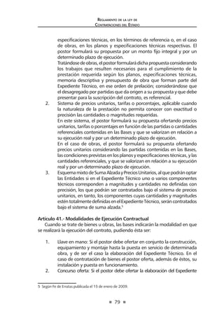 79 
Regl amento de l a l ey de 
Contratac iones del Estado 
especificaciones técnicas, en los términos de referencia o, en el caso de obras, en los planos y especificaciones técnicas respectivas. El postor formulará su propuesta por un monto fijo integral y por un determinado plazo de ejecución. 
Tratándose de obras, el postor formulará dicha propuesta considerando los trabajos que resulten necesarios para el cumplimiento de la prestación requerida según los planos, especificaciones técnicas, memoria descriptiva y presupuesto de obra que forman parte del Expediente Técnico, en ese orden de prelación; considerándose que el desagregado por partidas que da origen a su propuesta y que debe presentar para la suscripción del contrato, es referencial. 
2. Sistema de precios unitarios, tarifas o porcentajes, aplicable cuando la naturaleza de la prestación no permita conocer con exactitud o precisión las cantidades o magnitudes requeridas. 
En este sistema, el postor formulará su propuesta ofertando precios unitarios, tarifas o porcentajes en función de las partidas o cantidades referenciales contenidas en las Bases y que se valorizan en relación a su ejecución real y por un determinado plazo de ejecución. 
En el caso de obras, el postor formulará su propuesta ofertando precios unitarios considerando las partidas contenidas en las Bases, las condiciones previstas en los planos y especificaciones técnicas, y las cantidades referenciales, y que se valorizan en relación a su ejecución real y por un determinado plazo de ejecución. 
3. Esquema mixto de Suma Alzada y Precios Unitarios, al que podrán optar las Entidades si en el Expediente Técnico uno o varios componentes técnicos corresponden a magnitudes y cantidades no definidas con precisión, los que podrán ser contratados bajo el sistema de precios unitarios, en tanto, los componentes cuyas cantidades y magnitudes estén totalmente definidas en el Expediente Técnico, serán contratados bajo el sistema de suma alzada.5 
Artículo 41.- Modalidades de Ejecución Contractual 
Cuando se trate de bienes u obras, las bases indicarán la modalidad en que se realizará la ejecución del contrato, pudiendo ésta ser: 
1. Llave en mano: Si el postor debe ofertar en conjunto la construcción, equipamiento y montaje hasta la puesta en servicio de determinada obra, y de ser el caso la elaboración del Expediente Técnico. En el caso de contratación de bienes el postor oferta, además de éstos, su instalación y puesta en funcionamiento. 
2. Concurso oferta: Si el postor debe ofertar la elaboración del Expediente 
5 Según Fe de Erratas publicada el 15 de enero de 2009.  