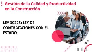 LEY 30225: LEY DE
CONTRATACIONES CON EL
ESTADO
Gestión de la Calidad y Productividad
en la Construcción
 