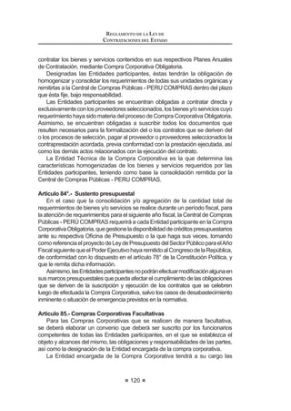 67
REGLAMENTO DE LA LEY DE
CONTRATACIONES DEL ESTADO
TITULO III
EJECUCIÓN CONTRACTUAL
CAPÍTULO I
DEL CONTRATO
Artículo 137.- Obligación de contratar
Artículo 138.- Perfeccionamiento del Contrato
Artículo 139.- Suscripción del Contrato
Artículo 140.- Sujetos de la relación contractual
Artículo 141.- Requisitos para suscribir el Contrato
Artículo 142.- Contenido del Contrato
$UWtFXOR  0RGL¿FDFLyQ HQ HO RQWUDWR
Artículo 144.- Nulidad del Contrato
Artículo 145.- Consorcio
Artículo 146.- Subcontratación
Artículo 147.- Cesión de Derechos y de Posición Contractual
Artículo 148.- Plazos y procedimiento para suscribir el Contrato
Artículo 149.- Vigencia del Contrato
Artículo 150.- Casos especiales de vigencia contractual
Artículo 151.- Cómputo de los plazos
Artículo 152.- Fallas o defectos percibidos por el contratista luego del
perfeccionamiento del contrato
Artículo 153.- Responsabilidad de la Entidad
Artículo 154.- Tributos, gravámenes y otros
CAPÍTULO II
GARANTÍAS
Artículo 155.- Garantías
Artículo 156.- Clases de garantías
Artículo 157.- Garantía de seriedad de oferta
Artículo 158.- Derogado
$UWtFXOR  *DUDQWtDV GH ¿HO FXPSOLPLHQWR SRU SUHVWDFLRQHV DFFHVRULDV
Artículo 160.- Garantía por el monto diferencial de propuesta
Artículo 161.- Excepciones
Artículo 162.- Garantía por adelantos
Artículo 163.- Garantías a cargo de la Entidad
Artículo 164.- Ejecución de garantías
REGLAMENTO DE LA LEY DE
CONTRATACIONES DEL ESTADO
68
CAPÍTULO III
INCUMPLIMIENTO DEL CONTRATO
Artículo 165.- Penalidad por mora en la ejecución de la prestación
Artículo 166.- Otras penalidades
Artículo 167.- Resolución de Contrato
Artículo 168.- Causales de resolución por incumplimiento
Artículo 169.- Procedimiento de resolución de Contrato
Artículo 170.- Efectos de la resolución
CAPÍTULO IV
ADELANTOS, ADICIONALES, REDUCCIONES Y AMPLIACIONES
Artículo 171.- Clases de Adelantos
Artículo 172.- Entrega de Adelantos
Artículo 173.- Amortización de los Adelantos
Artículo 174.- Adicionales y Reducciones
Artículo 175.- Ampliación del plazo contractual
CAPITULO V
CULMINACIÓN DE LA EJECUCIÓN CONTRACTUAL
Artículo 176.- Recepción y conformidad
Artículo 177.- Efectos de la conformidad
Artículo 178.- Constancia de prestación
Artículo 179.- Liquidación del Contrato de Consultoría de Obra
CAPÍTULO VI
EL PAGO
Artículo 180.- Oportunidad del pago
Artículo 181.- Plazos para los pagos
Artículo 182.- Contrataciones Complementarias
CAPÍTULO VII
OBRAS
Artículo 183.- Requisitos adicionales para la suscripción del Contrato de Obra
Artículo 184.- Inicio del plazo de Ejecución de Obra
Artículo 185.- Residente de Obra
 