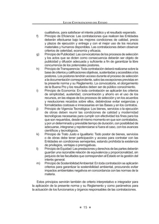 /DV6RFLHGDGHVGH%HQH¿FHQFLDODV-XQWDVGH3DUWLFLSDFLyQ6RFLDO
g) Las Fuerzas Armadas y la Policía Nacional del Perú.
h) Los Fondos de Salud, de Vivienda, de Bienestar y demás de
naturaleza análoga de las FuerzasArmadas y de la Policía Nacional
del Perú.
i) Las empresas del Estado de derecho público o privado, ya sean de
propiedad del Gobierno Nacional, Regional o Local y las empresas
mixtas bajo control societario del Estado.
j) Los proyectos, programas, fondos, órganos desconcentrados,
organismos públicos del Poder Ejecutivo, instituciones y demás
unidades orgánicas, funcionales, ejecutoras y/o operativas de los
Poderes del Estado; así como los organismos a los que alude
la Constitución Política del Perú y demás que sean creados y
reconocidos por el ordenamiento jurídico nacional, siempre que
cuenten con autonomía administrativa, económica y presupuestal.
3.2 La presente ley se aplica a las contrataciones que deben realizar las
Entidades para proveerse de bienes, servicios u obras, asumiendo el
pago del precio o de la retribución correspondiente con fondos públicos,
y demás obligaciones derivadas de la calidad de contratante.
3.3. La presente ley no es de aplicación para:
a) Lacontratacióndetrabajadores,empleados,servidoresofuncionarios
públicossujetosalosregímenesdelacarreraadministrativaolaboral
de la actividad privada.
b) La contratación de auditorías externas en o para las Entidades, la
quesesujetaalasnormasquerigenelSistemaNacionaldeControl.
Todas las demás contrataciones que efectúe la Contraloría General
de la República se sujetan a lo dispuesto en la presente ley y su
reglamento.
c) Las operaciones de endeudamiento y administración de deuda
pública.
G 