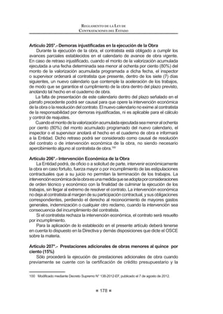 109
REGLAMENTO DE LA LEY DE
CONTRATACIONES DEL ESTADO
Nacional de Control, quien participará como veedor y deberá suscribir el acta
correspondiente. La no asistencia del mismo no vicia el proceso. 36
Concordancia: LCE: Artículo 30°.
Artículo 65°.- Acreditación de representantes en acto público
Laspersonas naturales concurren personalmenteoatravésdesuapoderado
debidamente acreditado ante el Comité Especial mediante carta poder simple.
Las personas jurídicas lo hacen por medio de su representante legal o
apoderado. El representante legal acreditará tal condición con copia simple
del documento registral vigente que consigne dicho cargo y, en el caso del
apoderado, será acreditado con carta poder simple suscrita por el representante
legal, a la que se adjuntará el documento registral vigente que acredite la
condición de éste, expedido con una antigüedad no mayor de treinta (30) días
a la presentación de propuestas.
En el caso de consorcios, la propuesta puede ser presentada por el
representante legal común del consorcio, o por el apoderado designado por éste,
o por el representante legal o apoderado de uno de los integrantes del consorcio
que se encuentre registrado como participante, conforme a lo siguiente:
1. En el caso que el representante legal común del consorcio presente
la propuesta, éste debe presentar copia simple de la promesa formal
de consorcio.
2. En el caso que el apoderado designado por el representante legal
común del consorcio presente propuesta, este debe presentar carta
poder simple suscrita por el representante legal común del consorcio
y copia simple de la promesa formal de consorcio.
3. En el caso del representante legal o apoderado de uno de los
integrantes del consorcio que se encuentre registrado como
participante, la acreditación se realizará conforme a lo dispuesto por
el primer y segundo párrafo del presente artículo, según corresponda.
En el caso que el Comité Especial rechace la acreditación del apoderado,
representante legal, representante legal común, según corresponda, y este
exprese su disconformidad, se anotará tal circunstancia en el acta y el Notario
R -XH] GH 3D] PDQWHQGUi OD SURSXHVWD  ORV GRFXPHQWRV GH DFUHGLWDFLyQ HQ VX
poder hasta el momento en que el participante formule apelación.37
Artículo 66°.- Acto público de presentación de propuestas
El acto se inicia cuando el Comité Especial empieza a llamar a los
participantes en el orden en que se registraron para participar en el proceso,
para que entreguen sus propuestas. Si al momento de ser llamado el participante
no se encuentra presente, se le tendrá por desistido.
36, 37 0RGL¿FDGR PHGLDQWH 'HFUHWR 6XSUHPR 1ƒ () SXEOLFDGR HO  GH DJRVWR GH 
REGLAMENTO DE LA LEY DE
CONTRATACIONES DEL ESTADO
110
El Comité Especial procederá a abrir los sobres que contienen la propuesta
WpFQLFD GH FDGD SRVWRU D ¿Q GH YHUL¿FDU VX DGPLVLELOLGDG SXGLHQGR UHTXHULU OD
VXEVDQDFLyQ FRQIRUPH DO DUWtFXOR ƒ GHO 5HJODPHQWR
De advertirse que la propuesta no cumple con lo requerido por las Bases o no
se cumpla con la subsanación en el plazo otorgado, se devolverá la propuesta,
teniéndolapornoadmitida,salvoqueelpostorexpresesudisconformidad,encuyo
FDVR VH DQRWDUi WDO FLUFXQVWDQFLD HQ HO DFWD  HO 1RWDULR R -XH] GH 3D] PDQWHQGUi
la propuesta en su poder hasta el momento en que el postor formule apelación.
6L VH IRUPXOD DSHODFLyQ VH HVWDUi D OR TXH ¿QDOPHQWH VH UHVXHOYD DO UHVSHFWR
6L ODV %DVHV KDQ SUHYLVWR TXH OD HYDOXDFLyQ  FDOL¿FDFLyQ GH ODV SURSXHVWDV
WpFQLFDVVHUHDOLFHHQIHFKDSRVWHULRUHO1RWDULRR-XH]GH3D]SURFHGHUiDFRORFDU
lossobrescerradosquecontienenlaspropuestaseconómicasdentrodeunoomás
VREUHV ORV TXH VHUiQ GHELGDPHQWH VHOODGRV  ¿UPDGRV SRU pO SRU ORV PLHPEURV
del Comité Especial y por los postores que así lo deseen, conservándolos hasta
la fecha en que el Comité Especial, en acto público, comunique verbalmente a
los postores el resultado de la evaluación de las propuestas técnicas.
El Comité levantará el acta respectiva, la cual deberá ser suscrita por todos
sus miembros, así como por los veedores y los postores que lo deseen.38
Concordancia: LCE: Artículo 30°.
Artículo 67°.- Acto privado de presentación de propuestas
Tratándose de acto privado, los participantes presentarán sus propuestas,
con cargo y en sobre cerrado, en la dirección, en el día y horario señalados en
las Bases, bajo responsabilidad del Comité Especial.
En el caso que la propuesta del postor no fuera admitida, el Comité Especial
incluirá el motivo de esa decisión en el acta de los resultados del proceso que
publicaráenelSEACE,debiendodevolverselossobresquecontienenlapropuesta
técnica y económica, una vez consentido el otorgamiento de la Buena Pro.
(Q FDVR GH OD GHVFDOL¿FDFLyQ GH SURSXHVWDV HO RPLWp (VSHFLDO LQFOXLUi HO
motivo de esa decisión en el acta de los resultados del proceso que publicará
en el SEACE.
Artículo 68°.- Subsanación de propuestas
Si existieran defectos de forma, tales como errores u omisiones subsanables
HQ ORV GRFXPHQWRV SUHVHQWDGRV TXH QR PRGL¿TXHQ HO DOFDQFH GH OD SURSXHVWD
técnica, el Comité Especial otorgará un plazo entre uno (1) o dos (2) días, salvo
que el defecto pueda corregirse en el mismo acto.
Asimismo, en caso que algún postor haya omitido la presentación de uno o
más documentos que acrediten el cumplimiento de los requerimientos técnicos
mínimos, el Comité Especial podrá otorgar un plazo entre uno (1) o dos (2) días
para que el postor subsane dicha omisión, siempre que se trate de documentos
emitidos por autoridad pública nacional o un privado en ejercicio de función
 0RGLILFDGR PHGLDQWH 'HFUHWR 6XSUHPR 1ƒ () SXEOLFDGR HO  GH DJRVWR GH 
 