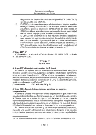 GtDV KiELOHV GH OD QRWL¿FDFLyQ GH VX
otorgamiento, sin que los postores hayan ejercido el derecho de interponer el
recurso de apelación. En el caso deAdjudicaciones Directas y deAdjudicaciones
de Menor Cuantía, el plazo será de cinco (5) días hábiles. Para constatar que la
Buena Pro quedó consentida, en el caso que corresponda interponer recurso de
DSHODFLyQ DQWH HO 7ULEXQDO OD (QWLGDG GHEHUi YHUL¿FDU HQ HO GHWDOOH GHO SURFHVR
de selección registrado en el SEACE, si se interpuso el respectivo recurso
impugnativo.
Encasoquesehayapresentadounasolaoferta,elconsentimientodelaBuena
3UR VH SURGXFLUi HO PLVPR GtD GH OD QRWL¿FDFLyQ GH VX RWRUJDPLHQWR
Una vez consentido el otorgamiento de la Buena Pro, el Comité Especial
remitiráelExpedientedeContrataciónalórganoencargadodelascontrataciones
de la Entidad, el que asumirá competencia desde ese momento para ejecutar los
actos destinados a la formalización del contrato.
El consentimiento del otorgamiento de la Buena Pro deberá ser publicado en
el SEACE al día siguiente de producido.
Artículo 78°.- Declaración de Desierto
El proceso de selección será declarado desierto cuando no quede ninguna
propuesta válida. En caso no se haya registrado ningún participante, dicha
declaración podrá efectuarse culminada la etapa de Registro de Participantes.
La publicación sobre la declaratoria de desierto de un proceso de selección
deberá registrarse en el SEACE, dentro del día siguiente de producida.
Cuandounprocesodeselecciónesdeclaradodesiertototaloparcialmente,el
ComitéEspecialoelórganoencargadodelascontrataciones,segúncorresponda,
deberáemitirinformealTitulardelaEntidadoalfuncionarioaquienhayadelegado
OD IDFXOWDG GH DSUREDFLyQ GHO ([SHGLHQWH GH RQWUDWDFLyQ HQ HO TXH MXVWL¿TXH 
REGLAMENTO DE LA LEY DE
CONTRATACIONES DEL ESTADO
118
evalúe las causas que no permitieron la conclusión del proceso, debiéndose
adoptar las medidas correctivas antes de convocar nuevamente.
Encasoelmotivodedeclaratoriadedesiertoestéreferidoalvalorreferencialo
alascaracterísticasdelobjetocontractual,elComitéEspecialsolicitaráinformación
al órgano encargado de las contrataciones o al área usuaria, según corresponda.
La siguiente convocatoria se realizará mediante un proceso de Adjudicación
de Menor Cuantía Derivada, que no se podrá realizar en forma electrónica.42
Concordancia: LCE: Artículo 32°.
RLCE: Artículo 10°.
Artículo 79°.- Cancelación del Proceso de Selección
Cuando la Entidad decida cancelar total o parcialmente un proceso de
selección, por causal debidamente motivada de acuerdo a lo establecido en el
DUWtFXOR ƒ GH OD /H GHEH FRPXQLFDU VX GHFLVLyQ GHQWUR GHO GtD VLJXLHQWH  SRU
escrito al Comité Especial, debiendo registrarse en el SEACE la resolución o
acuerdo cancelatorio al día siguiente de esta comunicación y, de ser el caso, al
correo electrónico señalado por los participantes.
La resolución o acuerdo que formaliza la cancelación deberá ser emitida
por el funcionario que aprobó el Expediente de Contratación u otro de igual o
superior nivel.
En este caso, el plazo para el reintegro del pago efectuado como derecho
de participación no podrá exceder de los cinco (5) días hábiles posteriores a
OD QRWL¿FDFLyQ GH OD FDQFHODFLyQ VLHQGR VX¿FLHQWH SDUD OD GHYROXFLyQ OD VROD
presentación del comprobante de pago.
Concordancia: LCE: Artículo 34º.
CAPITULO VIII
COMPRAS CORPORATIVAS
Artículo 80°.- Características del proceso de Compra Corporativa
LasEntidadespodráncontratarbienesy serviciosenformaconjunta,através
GH XQ SURFHVR GH VHOHFFLyQ ~QLFR DSURYHFKDQGR ORV EHQH¿FLRV GH ODV HFRQR-
mías de escala, en las mejores y más ventajosas condiciones para el Estado.
Las Compras Corporativas podrán ser facultativas, para lo cual las Entidades
celebrarán un convenio interinstitucional, u obligatorias, cuando se establezca
por Decreto Supremo emitido por el Ministerio de Economía y Finanzas, con el
voto aprobatorio del Consejo de Ministros.
Los bienes y servicios que pueden ser objeto de Compras Corporativas
deben ser susceptibles de ser homogenizados.
Para la agregación de la demanda de las Entidades se podrá utilizar criterios
WDOHV FRPR HO JHRJUi¿FR HO VHFWRULDO HO WHPSRUDO R OD FRPELQDFLyQ GH pVWRV
entre otros.
42 0RGL¿FDGR PHGLDQWH 'HFUHWR 6XSUHPR 1ƒ () SXEOLFDGR HO  GH DJRVWR GH 
 