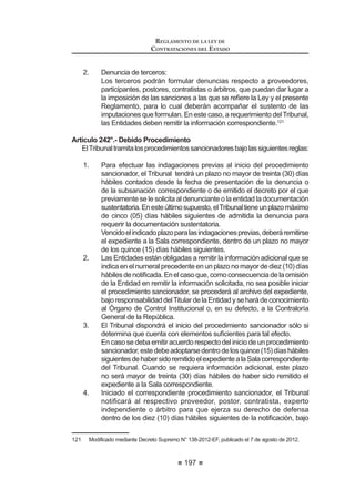 119
REGLAMENTO DE LA LEY DE
CONTRATACIONES DEL ESTADO
El proceso de selección se realizará conforme a las reglas establecidas en
la Ley y el presente Reglamento.
Concordancia: LCE: Artículo 15º.
Artículo 81°.- Alcances del encargo en el caso de Compras Corporativas
El encargo que se efectúe en las Compras Corporativas sólo alcanza las
acciones necesarias que permitan a la Entidad encargada realizar el proceso de
selección para obtener, de parte de los proveedores del Estado, una oferta por
el conjunto de los requerimientos similares de las Entidades participantes, y sólo
hasta el momento en el que se determine al proveedor seleccionado y la Buena
Pro quede consentida, luego de lo cual, cada una de las Entidades suscribirá
los contratos correspondientes con el proveedor o proveedores seleccionados
por el o los requerimientos que hubiesen sido encargados.
Una vez consentida la Buena Pro, la Entidad encargada deberá comunicar
a las Entidades participantes los resultados del proceso, dentro de un plazo no
mayor de tres (3) días hábiles. El plazo del procedimiento para la suscripción
del contrato previsto en el presente Reglamento se computará a partir del día
siguiente de recibida la indicada comunicación.
Del mismo modo, el encargo efectuado no podrá, en ningún caso, ser
interpretado como extensivo a la ejecución de las obligaciones y/o prestaciones
que se generan en la fase de ejecución contractual propiamente dicha, tales
como el pago del precio, la supervisión de la ejecución de las prestaciones,
la liquidación de contrato y demás prestaciones inherentes a las Entidades
participantes.
Artículo 82°.- Compras Corporativas Obligatorias y entidad a cargo
Mediante Decreto Supremo del Ministerio de Economía y Finanzas, con el
voto aprobatorio del Consejo de Ministros, se establecerán los bienes y servicios
que se contratarán mediante Compras Corporativas Obligatorias, así como las
Entidades participantes y técnicas.
LaCentralde Compras Públicas -PERUCOMPRASeslaEntidadencargada
de realizar las Compras Corporativas Obligatorias, de acuerdo a lo establecido
HQ HO 'HFUHWR /HJLVODWLYR 1ƒ   D VXV QRUPDV GH RUJDQL]DFLyQ  IXQFLRQHV
La Central de Compras Públicas - PERU COMPRAS se encargará de
consolidar los requerimientos de las Entidades participantes, para cuyo efecto
determinará el contenido, cantidad y oportunidad de remisión de la información
que deberán proporcionar las mismas.
La Central de Compras Públicas - PERU COMPRAS se encuentra obligada
a remitir información que, para el cumplimiento de sus funciones de supervisión,
le solicite el OSCE.
Artículo 83°.- Entidades participantes y entidad técnica
Se consideran Entidades participantes aquellas que están obligadas a
REGLAMENTO DE LA LEY DE
CONTRATACIONES DEL ESTADO
120
contratar los bienes y servicios contenidos en sus respectivos Planes Anuales
de Contratación, mediante Compra Corporativa Obligatoria.
Designadas las Entidades participantes, éstas tendrán la obligación de
homogenizar y consolidar los requerimientos de todas sus unidades orgánicas y
remitirlas a la Central de Compras Públicas - PERU COMPRAS dentro del plazo
TXH pVWD ¿MH EDMR UHVSRQVDELOLGDG
Las Entidades participantes se encuentran obligadas a contratar directa y
exclusivamente con los proveedores seleccionados, los bienes y/o servicios cuyo
requerimiento haya sido materia del proceso de Compra Corporativa Obligatoria.
Asimismo, se encuentran obligadas a suscribir todos los documentos que
resulten necesarios para la formalización del o los contratos que se deriven del
o los procesos de selección, pagar al proveedor o proveedores seleccionados la
contraprestación acordada, previa conformidad con la prestación ejecutada, así
como los demás actos relacionados con la ejecución del contrato.
La Entidad Técnica de la Compra Corporativa es la que determina las
características homogenizadas de los bienes y servicios requeridos por las
Entidades participantes, teniendo como base la consolidación remitida por la
Central de Compras Públicas - PERU COMPRAS.
Artículo 84°.- Sustento presupuestal
En el caso que la consolidación y/o agregación de la cantidad total de
UHTXHULPLHQWRV GH ELHQHV R VHUYLFLRV VH UHDOLFH GXUDQWH XQ SHUtRGR ¿VFDO SDUD
OD DWHQFLyQ GH UHTXHULPLHQWRV SDUD HO VLJXLHQWH DxR ¿VFDO OD HQWUDO GH RPSUDV
Públicas - PERÚ COMPRAS requerirá a cada Entidad participante en la Compra
CorporativaObligatoria,quegestioneladisponibilidaddecréditospresupuestarios
DQWH VX UHVSHFWLYD 2¿FLQD GH 3UHVXSXHVWR R OD TXH KDJD VXV YHFHV WRPDQGR
comoreferenciaelproyectodeLeydePresupuestodelSectorPúblicoparaelAño
FiscalsiguientequeelPoderEjecutivohayaremitidoalCongresodelaRepública,
GH FRQIRUPLGDG FRQ OR GLVSXHVWR HQ HO DUWtFXOR ƒ GH OD RQVWLWXFLyQ 3ROtWLFD 
que le remita dicha información.
$VLPLVPRODV(QWLGDGHVSDUWLFLSDQWHVQRSRGUiQHIHFWXDUPRGL¿FDFLyQDOJXQDHQ
sus marcos presupuestales que pueda afectar el cumplimiento de las obligaciones
que se deriven de la suscripción y ejecución de los contratos que se celebren
luego de efectuada la Compra Corporativa, salvo los casos de desabastecimiento
inminente o situación de emergencia previstos en la normativa.
Artículo 85.- Compras Corporativas Facultativas
Para las Compras Corporativas que se realicen de manera facultativa,
se deberá elaborar un convenio que deberá ser suscrito por los funcionarios
competentes de todas las Entidades participantes, en el que se establezca el
objeto y alcances del mismo, las obligaciones y responsabilidades de las partes,
así como la designación de la Entidad encargada de la compra corporativa.
La Entidad encargada de la Compra Corporativa tendrá a su cargo las
 