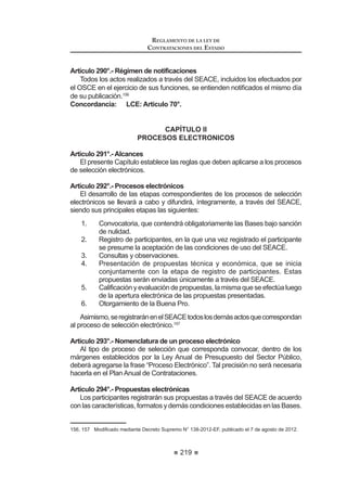 133
REGLAMENTO DE LA LEY DE
CONTRATACIONES DEL ESTADO
Un proveedor adjudicatario podrá rechazar la orden de compra o de servicio,
cuando la Entidad tenga retraso en el pago de deudas derivadas de cualquier
tipo de obligación con dicho proveedor o retraso en el pago de las obligaciones
asumidasfrenteaotroproveedoradjudicatarioenelcatálogodelConvenioMarco
en el que se emite la orden de compra o servicio.
El incumplimiento en el pago acarrea responsabilidad de acuerdo con lo
señalado en la Directiva de Convenio Marco.
En las contrataciones derivadas de la utilización del Catálogo Electrónico de
Convenio Marco, no es posible disponer la entrega de adelantos.50
Artículo 102°.- Vigencia y renovación del Convenio Marco
(O SOD]R GH YLJHQFLD GH FDGD RQYHQLR 0DUFR VHUi HVSHFL¿FDGR HQ ODV %DVHV
del proceso, y podrá ser renovado sucesivamente, previo informe del órgano
técnico competente en el que se sustente la conveniencia técnica y económica
de la renovación, de acuerdo con lo señalado en la Directiva de Convenio Marco.
En caso se decida renovar la vigencia de un Convenio Marco, se deberá
implementar un procedimiento de incorporación de nuevos proveedores al
Catálogo Electrónico vigente, siendo que dicha incorporación debe hacerse
efectiva antes de la entrada en vigencia de la renovación.
Sinembargo,laCentraldeComprasPúblicas-PERÚCOMPRASpodrárevisar
ORV WpUPLQRV GH XQ GHWHUPLQDGR RQYHQLR FRQ OD ¿QDOLGDG GH REWHQHU FRQGLFLRQHV
PiV FRQYHQLHQWHV SXGLHQGR GDUOR SRU ¿QDOL]DGR DQWLFLSDGDPHQWH HQ FDVR ODV
FRQGLFLRQHV RIHUWDGDV QR VHDQ ODV PiV EHQH¿FLRVDV
La facultad de disponer la renovación o la revisión del Convenio corresponde
a la Central de Compras Públicas – PERÚ COMPRAS, de acuerdo a lo que
establezca la Directiva de Convenio Marco que apruebe el OSCE.51
$UWtFXOR ƒ DXVDOHV GH H[FOXVLyQ GH ODV ¿FKDV R GHO 3URYHHGRU GHO
Catálogo Electrónico de Convenios Marco
/DV ¿FKDV GH RQYHQLR 0DUFR VHUiQ H[FOXLGDV GHO DWiORJR (OHFWUyQLFR GH
Convenios Marco en los siguientes casos:
1. Vencimiento del plazo de vigencia del Acuerdo de Convenio Marco.
 6ROLFLWXGMXVWL¿FDGDGHOSURYHHGRUDGMXGLFDWDULRDSUREDGDSRUODHQWUDO
de Compras Públicas - PERU COMPRAS.
3. Efecto de la revisión del Convenio Marco.
 ,QFXPSOLPLHQWR LQMXVWL¿FDGR GHO SURYHHGRU DGMXGLFDWDULR GH VXV REOLJD-
ciones contractuales derivadas de órdenes de compra o de servicios,
segúncorresponda,quedélugaralaresolucióndelcontratodemanera
FRQVHQWLGD R DUELWUDOPHQWH ¿UPH
Un proveedor será excluido del Catálogo Electrónico de Convenios Marco en
los siguientes casos:
50, 51 0RGLILFDGR PHGLDQWH 'HFUHWR 6XSUHPR 1ƒ () SXEOLFDGR HO  GH DJRVWR GH 
REGLAMENTO DE LA LEY DE
CONTRATACIONES DEL ESTADO
134
1. EstéimpedidoparacontratarconelEstado,deacuerdoconlodispuesto
en el artículo 10º de la Ley;
 (VWpLQKDELOLWDGRWHPSRUDORGH¿QLWLYDPHQWHSDUDFRQWUDWDUFRQHO(VWDGR
o;
3. No cuente con inscripción vigente en el RNP.
(Q HVWRV FDVRV OD H[FOXVLyQ VH UH¿HUH D WRGRV ORV RQYHQLRV 0DUFR YLJHQWHV
con el proveedor adjudicatario.52
CAPÍTULO XII
SOLUCION DE CONTROVERSIAS DURANTE EL PROCESO DE SELECCIÓN
Artículo 104°.- Recurso de apelación
Mediante recurso de apelación se impugnan los actos dictados durante el
desarrollodelprocesodeselección,desdelaconvocatoriahastaaquellosemitidos
antes de la celebración del contrato.
EnlosprocesosdeseleccióndeAdjudicaciónDirectaSelectivayAdjudicación
de Menor Cuantía, el recurso de apelación se presenta ante la Entidad que
convocó el proceso de selección que se impugna, y será conocido y resuelto
por el Titular de la Entidad. En los procesos de Licitaciones Pública, Concurso
Público,Adjudicación Directa Pública yAdjudicación de Menor Cuantía Derivada
de los procesos antes mencionados, el recurso de apelación se presenta ante y
es resuelto por elTribunal. En los procesos de selección según relación de ítems,
el proceso principal del cual forma parte el ítem que se impugna determinará ante
quién se presentará el recurso de apelación.
Con independencia del tipo de proceso de selección, los actos emitidos por
HO 7LWXODU GH OD (QWLGDG TXH GHFODUHQ OD QXOLGDG GH R¿FLR R FDQFHOHQ HO SURFHVR
podrán impugnarse ante el Tribunal.53
Concordancia: LCE: Artículo 53° y Décimo Tercera Disposición
Complementaria Final.
Artículo 105°.- Actos impugnables
Son impugnables:
1. Los actos dictados por el Comité Especial o el órgano encargado de las
contrataciones, según corresponda, durante el desarrollo del proceso
de selección.
2. Los actos expedidos luego de haberse otorgado la Buena Pro y hasta
antes de la celebración del contrato.
 0RGL¿FDGR PHGLDQWH 'HFUHWR 6XSUHPR 1ž () SXEOLFDGR HO  GH MXOLR GH 
53 0RGLILFDGR PHGLDQWH 'HFUHWR 6XSUHPR 1ƒ () SXEOLFDGR HO  GH DJRVWR GH 
 
