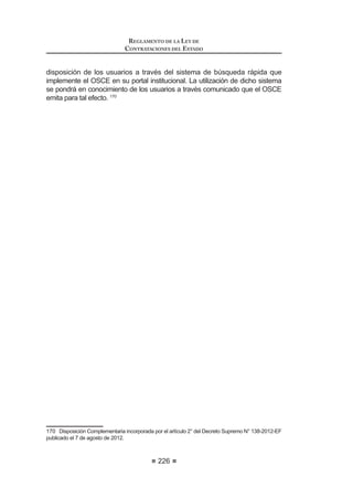 GtDV
hábiles siguientes a la presentación o subsanación del recurso de
apelación, a efectos de la interposición de la demanda contencioso
administrativa.
7. Es procedente el desistimiento del recurso de apelación mediante
HVFULWR FRQ ¿UPD OHJDOL]DGD DQWH HO IHGDWDULR GH OD (QWLGDG 1RWDULR R
-XH]GH3D]VHJ~QVHDHOFDVR(OGHVLVWLPLHQWRHVDFHSWDGRPHGLDQWH
UHVROXFLyQ  SRQH ¿Q DO SURFHGLPLHQWR DGPLQLVWUDWLYR VDOYR FXDQGR
REGLAMENTO DE LA LEY DE
CONTRATACIONES DEL ESTADO
140
comprometa el interés público.
En caso de desistimiento, se ejecutará el cien por ciento (100%) de la
garantía, de conformidad con el literal c) del numeral 51.2 del artículo
ƒ GH OD /H
Concordancia: LCE: Artículo 53º.
Artículo 114.- Contenido de la resolución de la Entidad
El acto expedido por la Entidad que resuelve el recurso de apelación deberá
consignar como mínimo lo siguiente:
1. Los antecedentes del proceso en que se desarrolla la impugnación.
 /D GHWHUPLQDFLyQ GH ORV SXQWRV FRQWURYHUWLGRV GH¿QLGRV VHJ~Q ORV
hechosalegadosporelimpugnantemediantesurecursoyporlosdemás
intervinientes en el procedimiento al absolver el traslado del recurso de
apelación.
3. Elanálisisrespectodecadaunodelospuntoscontrovertidospropuestos.
4. La decisión respecto de los extremos del petitorio del recurso de
apelación y de la absolución de los demás intervinientes en el
procedimiento, conforme a los puntos controvertidos.
Al ejercer su potestad resolutiva, la Entidad deberá resolver de una de las
siguientes formas:
1. De considerar que el acto impugnado se ajusta a la Ley, al presente
Reglamento,alasBasesydemásnormasconexasocomplementarias,
declarará infundado el recurso de apelación.
2. Cuando en el acto impugnado se advierta la aplicación indebida o
interpretaciónerróneadelaLey,delpresenteReglamento,delasBases
o demás normas conexas o complementarias, declarará fundado el
recurso de apelación y revocará el acto objeto de impugnación.
Si el acto o actos impugnados están directamente vinculados a la
evaluacióndelaspropuestasy/ootorgamientodelaBuenaPro,deberá,
GH FRQWDU FRQ OD LQIRUPDFLyQ VX¿FLHQWH HIHFWXDU HO DQiOLVLV SHUWLQHQWH
sobre el fondo del asunto y otorgar la Buena Pro a quien corresponda.
 XDQGR HQ YLUWXG GHO UHFXUVR LQWHUSXHVWR VH YHUL¿TXH OD H[LVWHQFLD
de actos dictados por órganos incompetentes, que contravengan
normas legales, que contengan un imposible jurídico o prescindan de
las normas esenciales del procedimiento o de la forma prescrita por
OD QRUPDWLYLGDG DSOLFDEOH HO 7LWXODU GH OD (QWLGDG GHFODUDUi GH R¿FLR
la nulidad de los mismos, debiendo precisar la etapa hasta la que se
retrotraerá el proceso de selección, en cuyo caso podrá declarar que
resulta irrelevante pronunciarse sobre el petitorio del recurso.
4. Cuando el recurso de apelación incurra en alguna de las causales
HVWDEOHFLGDV HQ HO DUWtFXOR ƒ OD (QWLGDG OR GHFODUDUi LPSURFHGHQWH58
 0RGLILFDGR PHGLDQWH 'HFUHWR 6XSUHPR 1ƒ () SXEOLFDGR HO  GH DJRVWR GH 
 