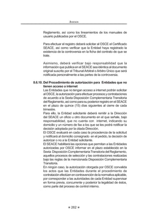 155
REGLAMENTO DE LA LEY DE
CONTRATACIONES DEL ESTADO
Artículo 150°.- Casos especiales de vigencia contractual
1. Las Bases pueden establecer que el plazo del contrato sea por más de
un ejercicio presupuestal, hasta un máximo de tres (3), salvo que por
leyes especiales o por la naturaleza de la prestación se requieran plazos
mayores, siempre y cuando se adopten las previsiones presupuestarias
necesarias para garantizar el pago de las obligaciones.
2. En el caso de la ejecución y consultoría de obras, el plazo contractual
corresponderá al previsto para su culminación.
3. Tratándose de servicios de asesoría legal, como el patrocinio judicial,
arbitral u otros similares, el plazo podrá vincularse con la duración del
encargo a contratarse.
4. Cuando se trate del arrendamiento de bienes inmuebles, el plazo
podrá ser hasta por un máximo de tres (3) años prorrogables en forma
sucesiva por igual o menor plazo; reservándose la Entidad el derecho
de resolver unilateralmente el contrato antes del vencimiento previsto,
sin reconocimiento de lucro cesante ni daño emergente, sujetándose los
reajustesquepudieranacordarsealÍndicedePreciosalConsumidorque
establece el Instituto Nacional de Estadística e Informática - INEI.
Artículo 151°.- Cómputo de los plazos
Durante la vigencia del contrato, los plazos se computarán en días calendario,
excepto en los casos en los que el Reglamento indique lo contrario.
El plazo de ejecución contractual se computa en días calendario desde el
día siguiente de la suscripción del contrato o desde el día siguiente de cumplirse
las condiciones establecidas en las Bases. En el caso de contrataciones
perfeccionadas mediante orden de compra o de servicio, el plazo de ejecución
se computa desde el día siguiente de recibida.
En ambos casos se aplicará supletoriamente lo dispuesto por los artículos
ƒ  ƒ GHO yGLJR LYLO
Artículo 152°.- Fallas o defectos percibidos por el contratista luego del
perfeccionamiento del contrato.
ElcontratistadebecomunicaralaEntidadlasfallasodefectosqueadviertaen
ODV HVSHFL¿FDFLRQHV WpFQLFDV R WpUPLQRV GH UHIHUHQFLD GH ORV ELHQHV R VHUYLFLRV
a ser adquiridos o contratados, a más tardar a los siete (7) días siguientes
del perfeccionamiento del contrato. Esta disposición es sólo aplicable a las
contrataciones cuyo monto correspondan a la Adjudicación de Menor Cuantía
y en ningún caso será aplicable a la Adjudicación de Menor Cuantía Derivada.
La Entidad evaluará las observaciones formuladas por el contratista y se
pronunciará en el plazo de siete (7) días hábiles.
Si acoge las observaciones, la Entidad deberá entregar las correcciones o
efectuar los cambios correspondientes, y si, además, las fallas o defectos afectan
el plazo de ejecución del contrato, éste empezará a correr nuevamente a partir
de dicha entrega o del momento en que se efectúen los cambios.
REGLAMENTO DE LA LEY DE
CONTRATACIONES DEL ESTADO
156
En caso de que las observaciones no fuesen admitidas, la Entidad hará la
correspondiente comunicación para que el contratista continúe la prestación
objeto del contrato, bajo responsabilidad de aquella respecto a las mencionadas
observaciones.75
Artículo 153°.- Responsabilidad de la Entidad
/D (QWLGDG HV UHVSRQVDEOH IUHQWH DO FRQWUDWLVWD GH ODV PRGL¿FDFLRQHV TXH
ordene y apruebe en los proyectos, estudios, informes o similares o de aquéllos
cambiosquesegenerendebidoalanecesidaddelaejecucióndelosmismos,sin
perjuicio de la responsabilidad que le corresponde a los autores de los proyectos,
estudios, informes o similares.
La Entidad es responsable de la obtención de las licencias, autorizaciones,
permisos, servidumbre y similares para la ejecución y consultoría de obras,
salvo que en las Bases se estipule que la tramitación de éstas correrá a cargo
del contratista.76
Artículo 154°.- Tributos, gravámenes y otros
Los tributos y gravámenes que correspondan al contratista, así como las
responsabilidades de carácter laboral y por el pago de las aportaciones sociales
de su personal, se regularán por las normas sobre la materia.
Asimismo, corresponde al contratista la contratación de todos los seguros
necesarios para resguardar la integridad de los bienes, los recursos que se utilizan y
losterceroseventualmenteafectados,deacuerdoconloqueestablezcanlasBases.
CAPÍTULO II
GARANTÍAS
Artículo 155°.- Garantías
Las bases del proceso de selección establecerán el tipo de garantía que le
otorgará el postor y/o contratista, según corresponda.
En los casos que resulte aplicable la retención del diez por ciento (10%) del
PRQWR GHO FRQWUDWR RULJLQDO FRPR JDUDQWtD GH ¿HO FXPSOLPLHQWR GLFKD UHWHQFLyQ
se efectuará durante la primera mitad del número total de pagos a realizarse, de
IRUPD SURUUDWHDGD FRQ FDUJR D VHU GHYXHOWR D OD ¿QDOL]DFLyQ GHO PLVPR
LasEntidadesestánobligadasaaceptarlasgarantíasquesehubierenemitido
conforme a lo dispuesto en los párrafos precedentes, bajo responsabilidad.
Aquellasempresasquenocumplanconhonrarlagarantíaotorgadaenelplazo
HVWDEOHFLGRHQHODUWtFXORƒGHOD/HVHUiQVDQFLRQDGDVSRUOD6XSHULQWHQGHQFLD
de Banca, Seguros y Administradoras Privadas de Fondos de Pensiones.
Las garantías sólo se harán efectivas por el motivo garantizado.77
Concordancia: LCE: Artículo 39°.
   0RGL¿FDGR PHGLDQWH 'HFUHWR 6XSUHPR 1ƒ () SXEOLFDGR HO  GH DJRVWR GH 
 
