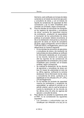 'HURJDGRSRUHODUWtFXORGHO'HFUHWR6XSUHPR1ƒ()SXEOLFDGR
el 7 de agosto de 2012.
TITULO IV
SANCIONES
Artículo 235°.- Potestad sancionadora del Tribunal
La facultad de imponer sanción administrativa de inhabilitación, temporal o
GH¿QLWLYD VDQFLyQ HFRQyPLFD VXVSHQVLyQ WHPSRUDO R LQKDELOLWDFLyQ SHUPDQHQWH
D TXH VH FRQWUDHQ ORV DUWtFXORV ƒ  ƒ GH OD /H D SURYHHGRUHV SDUWLFLSDQWHV
postores,contratistas,expertosindependientesyárbitros,segúncorresponda,por
infracción de las disposiciones contenidas en la Ley y el presente Reglamento,
reside en exclusividad en el Tribunal.116
Concordancia: LCE: Artículos 51° y 52°.
Artículo 236°.- Causal de imposición de sanción a los expertos
independientes
Cuando la Entidad considere que existe responsabilidad por parte de los
expertos independientes que formaron parte de un Comité Especial, remitirá
al Tribunal todos los actuados, incluyendo un informe en el cual se indique la
supuesta responsabilidad en que habrían incurrido los expertos independientes,
adjuntando la evidencia correspondiente, en un plazo que no excederá de diez
(10) días hábiles contados a partir de la detección del hecho correspondiente.
El Tribunal evaluará los actuados y, de concluir que asiste responsabilidad,
impondrá una sanción administrativa de inhabilitación temporal a los expertos
independientes,seanestaspersonasnaturalesojurídicas,porlasirregularidades
115, 116 0RGL¿FDGR PHGLDQWH 'HFUHWR 6XSUHPR 1ƒ () SXEOLFDGR HO  GH DJRVWR GH 
 